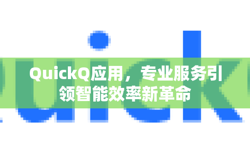 QuickQ应用，专业服务引领智能效率新革命-第1张图片-Quickq官网|Quickq VPN下载-高速稳定安全的加速服务