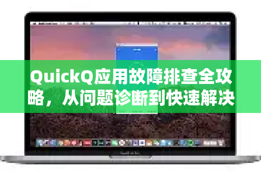 QuickQ应用故障排查全攻略，从问题诊断到快速解决-第1张图片-Quickq官网|Quickq VPN下载-高速稳定安全的加速服务