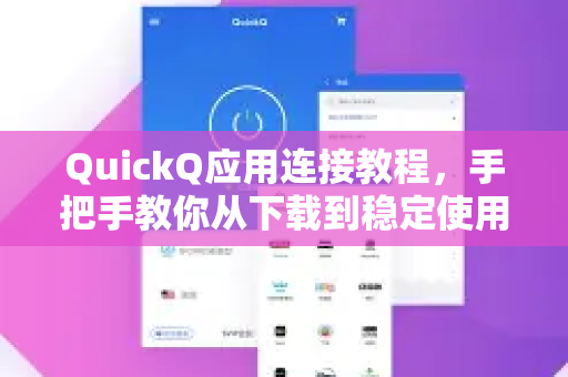 QuickQ应用连接教程，手把手教你从下载到稳定使用-第1张图片-Quickq官网|Quickq VPN下载-高速稳定安全的加速服务