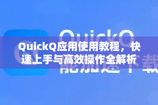 QuickQ应用使用教程，快速上手与高效操作全解析-第1张图片-Quickq官网|Quickq VPN下载-高速稳定安全的加速服务