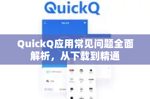 QuickQ应用常见问题全面解析，从下载到精通-第1张图片-Quickq官网|Quickq VPN下载-高速稳定安全的加速服务
