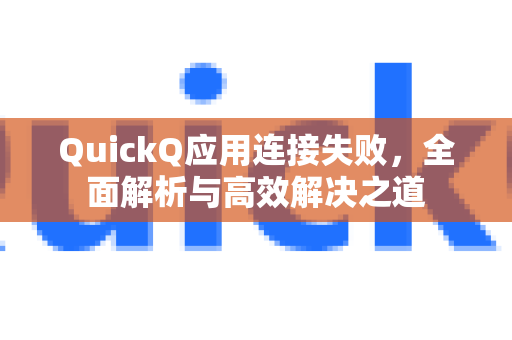 QuickQ应用连接失败，全面解析与高效解决之道-第1张图片-Quickq官网|Quickq VPN下载-高速稳定安全的加速服务