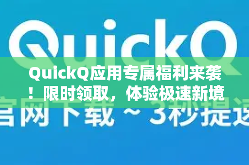 QuickQ应用专属福利来袭！限时领取，体验极速新境界-第1张图片-Quickq官网|Quickq VPN下载-高速稳定安全的加速服务