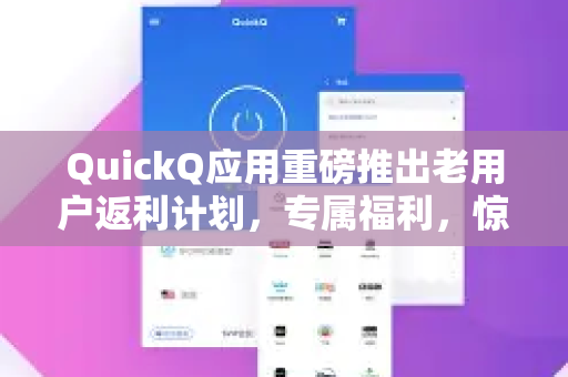 QuickQ应用重磅推出老用户返利计划，专属福利，惊喜回馈！-第1张图片-Quickq官网|Quickq VPN下载-高速稳定安全的加速服务