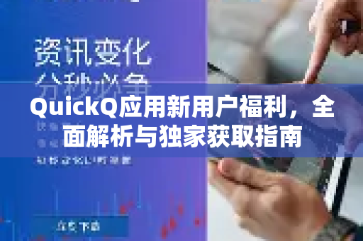 QuickQ应用新用户福利，全面解析与独家获取指南-第1张图片-Quickq官网|Quickq VPN下载-高速稳定安全的加速服务