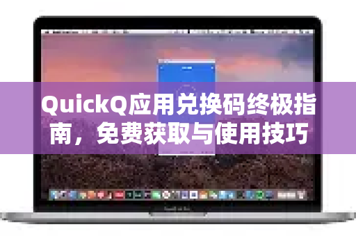 QuickQ应用兑换码终极指南，免费获取与使用技巧-第1张图片-Quickq官网|Quickq VPN下载-高速稳定安全的加速服务