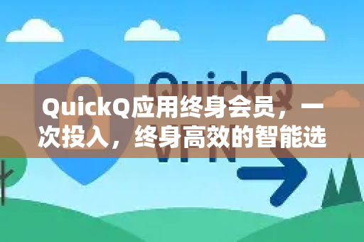 QuickQ应用终身会员，一次投入，终身高效的智能选择-第1张图片-Quickq官网|Quickq VPN下载-高速稳定安全的加速服务