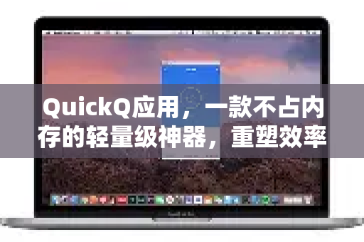 QuickQ应用,一款不占内存的轻量级神器,重塑效率体验革新-第1张图片-Quickq官网|Quickq VPN下载-高速稳定安全的加速服务 QuickQ应用,一款不占内存的轻量级神器,重塑效率体验革新-第1张图片-Quickq官网|Quickq VPN下载-高速稳定安全的加速服务