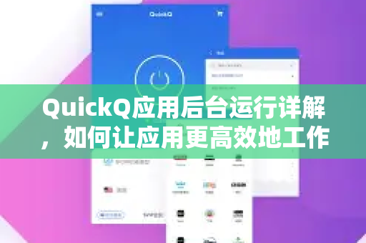 QuickQ应用后台运行详解，如何让应用更高效地工作-第1张图片-Quickq官网|Quickq VPN下载-高速稳定安全的加速服务