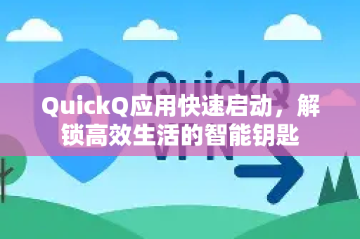 QuickQ应用快速启动，解锁高效生活的智能钥匙-第1张图片-Quickq官网|Quickq VPN下载-高速稳定安全的加速服务