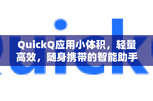 QuickQ应用小体积，轻量高效，随身携带的智能助手-第1张图片-Quickq官网|Quickq VPN下载-高速稳定安全的加速服务