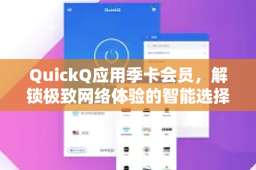 QuickQ应用季卡会员，解锁极致网络体验的智能选择-第1张图片-Quickq官网|Quickq VPN下载-高速稳定安全的加速服务