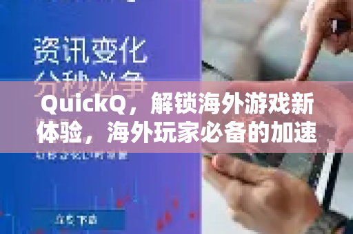 QuickQ，解锁海外游戏新体验，海外玩家必备的加速神器全解析
