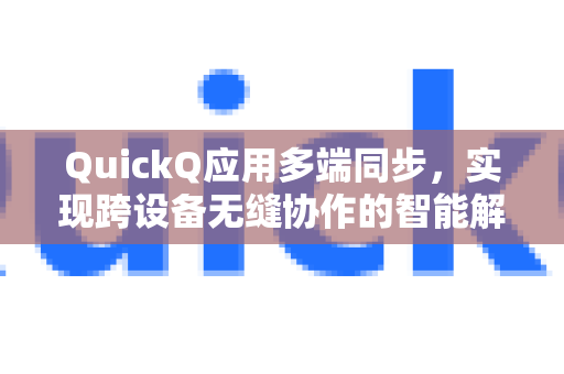 QuickQ应用多端同步，实现跨设备无缝协作的智能解决方案-第1张图片-Quickq官网|Quickq VPN下载-高速稳定安全的加速服务