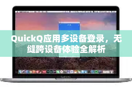 QuickQ应用多设备登录,无缝跨设备体验全解析-第1张图片-Quickq官网|Quickq VPN下载-高速稳定安全的加速服务 QuickQ应用多设备登录,无缝跨设备体验全解析-第1张图片-Quickq官网|Quickq VPN下载-高速稳定安全的加速服务