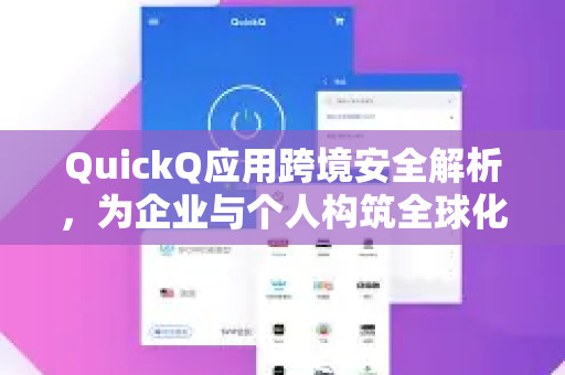 QuickQ应用跨境安全解析，为企业与个人构筑全球化数字护城河-第1张图片-Quickq官网|Quickq VPN下载-高速稳定安全的加速服务