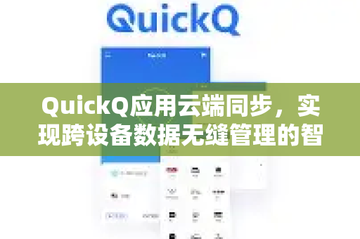 QuickQ应用云端同步,实现跨设备数据无缝管理的智能解决方案-第1张图片-Quickq官网|Quickq VPN下载-高速稳定安全的加速服务 QuickQ应用云端同步,实现跨设备数据无缝管理的智能解决方案-第1张图片-Quickq官网|Quickq VPN下载-高速稳定安全的加速服务
