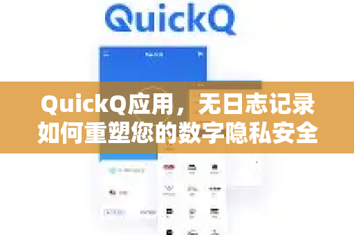 QuickQ应用，无日志记录如何重塑您的数字隐私安全？-第1张图片-Quickq官网|Quickq VPN下载-高速稳定安全的加速服务