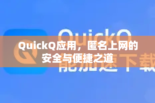QuickQ应用，匿名上网的安全与便捷之道-第1张图片-Quickq官网|Quickq VPN下载-高速稳定安全的加速服务