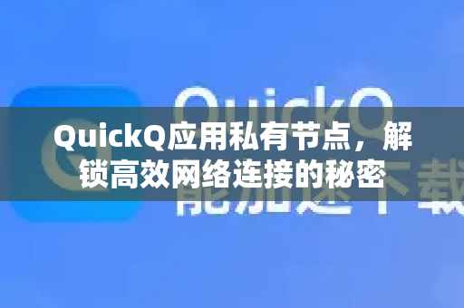 QuickQ应用私有节点,解锁高效网络连接的秘密-第1张图片-Quickq官网|Quickq VPN下载-高速稳定安全的加速服务 QuickQ应用私有节点,解锁高效网络连接的秘密-第1张图片-Quickq官网|Quickq VPN下载-高速稳定安全的加速服务