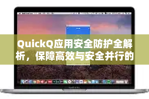 QuickQ应用安全防护全解析，保障高效与安全并行的智能体验-第1张图片-Quickq官网|Quickq VPN下载-高速稳定安全的加速服务