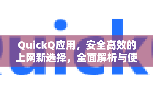 QuickQ应用，安全高效的上网新选择，全面解析与使用指南-第1张图片-Quickq官网|Quickq VPN下载-高速稳定安全的加速服务