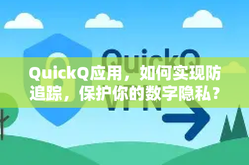 QuickQ应用，如何实现防追踪，保护你的数字隐私？-第1张图片-Quickq官网|Quickq VPN下载-高速稳定安全的加速服务
