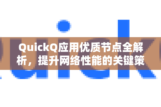QuickQ应用优质节点全解析，提升网络性能的关键策略-第1张图片-Quickq官网|Quickq VPN下载-高速稳定安全的加速服务