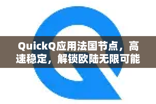 QuickQ应用法国节点，高速稳定，解锁欧陆无限可能-第1张图片-Quickq官网|Quickq VPN下载-高速稳定安全的加速服务