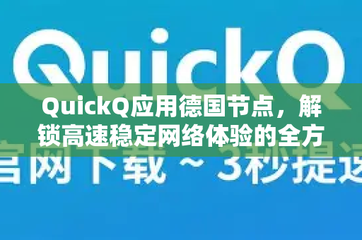 QuickQ应用德国节点，解锁高速稳定网络体验的全方位指南-第1张图片-Quickq官网|Quickq VPN下载-高速稳定安全的加速服务