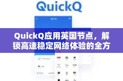 QuickQ应用英国节点，解锁高速稳定网络体验的全方位指南-第1张图片-Quickq官网|Quickq VPN下载-高速稳定安全的加速服务