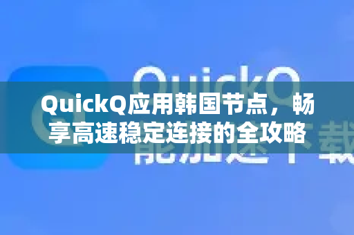 QuickQ应用韩国节点，畅享高速稳定连接的全攻略-第1张图片-Quickq官网|Quickq VPN下载-高速稳定安全的加速服务