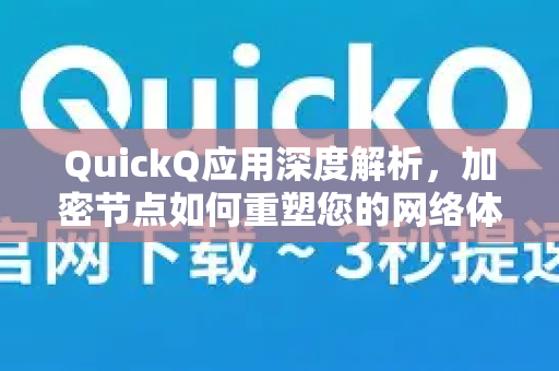 QuickQ应用深度解析,加密节点如何重塑您的网络体验?-第1张图片-Quickq官网|Quickq VPN下载-高速稳定安全的加速服务 QuickQ应用深度解析,加密节点如何重塑您的网络体验?-第1张图片-Quickq官网|Quickq VPN下载-高速稳定安全的加速服务