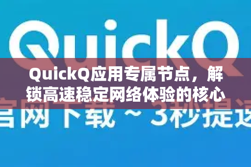QuickQ应用专属节点，解锁高速稳定网络体验的核心利器-第1张图片-Quickq官网|Quickq VPN下载-高速稳定安全的加速服务