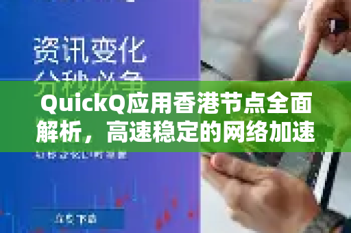 QuickQ应用香港节点全面解析，高速稳定的网络加速解决方案-第1张图片-Quickq官网|Quickq VPN下载-高速稳定安全的加速服务