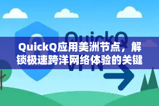 QuickQ应用美洲节点，解锁极速跨洋网络体验的关键-第1张图片-Quickq官网|Quickq VPN下载-高速稳定安全的加速服务
