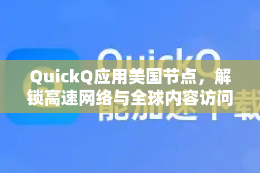 QuickQ应用美国节点，解锁高速网络与全球内容访问-第1张图片-Quickq官网|Quickq VPN下载-高速稳定安全的加速服务