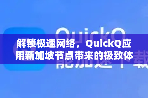 解锁极速网络,QuickQ应用新加坡节点带来的极致体验-第1张图片-Quickq官网|Quickq VPN下载-高速稳定安全的加速服务 解锁极速网络,QuickQ应用新加坡节点带来的极致体验-第1张图片-Quickq官网|Quickq VPN下载-高速稳定安全的加速服务