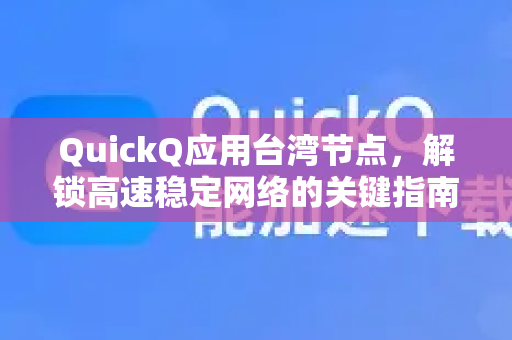 QuickQ应用台湾节点,解锁高速稳定网络的关键指南-第1张图片-Quickq官网|Quickq VPN下载-高速稳定安全的加速服务 QuickQ应用台湾节点,解锁高速稳定网络的关键指南-第1张图片-Quickq官网|Quickq VPN下载-高速稳定安全的加速服务