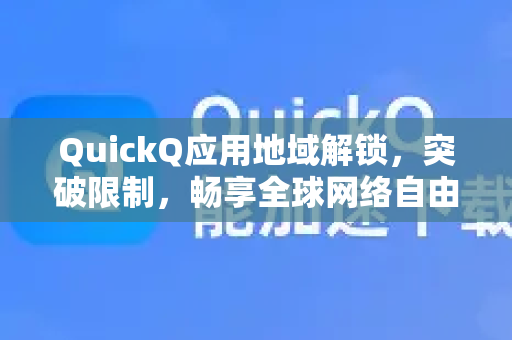QuickQ应用地域解锁，突破限制，畅享全球网络自由-第1张图片-Quickq官网|Quickq VPN下载-高速稳定安全的加速服务
