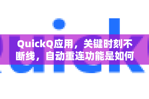 QuickQ应用，关键时刻不断线，自动重连功能是如何守护你的网络自由的？-第1张图片-Quickq官网|Quickq VPN下载-高速稳定安全的加速服务