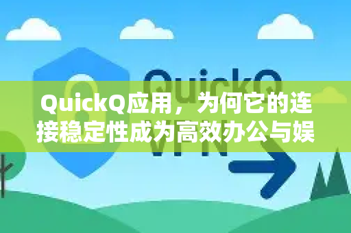 QuickQ应用，为何它的连接稳定性成为高效办公与娱乐的基石？-第1张图片-Quickq官网|Quickq VPN下载-高速稳定安全的加速服务