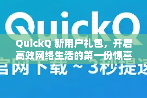 QuickQ 新用户礼包，开启高效网络生活的第一份惊喜