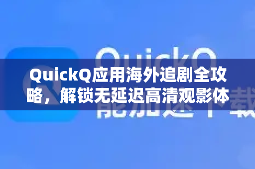QuickQ应用海外追剧全攻略，解锁无延迟高清观影体验-第1张图片-Quickq官网|Quickq VPN下载-高速稳定安全的加速服务