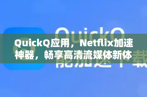 QuickQ应用，Netflix加速神器，畅享高清流媒体新体验-第1张图片-Quickq官网|Quickq VPN下载-高速稳定安全的加速服务