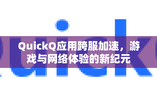 QuickQ应用跨服加速，游戏与网络体验的新纪元-第1张图片-Quickq官网|Quickq VPN下载-高速稳定安全的加速服务