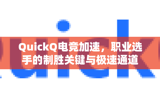 QuickQ电竞加速，职业选手的制胜关键与极速通道-第1张图片-Quickq官网|Quickq VPN下载-高速稳定安全的加速服务