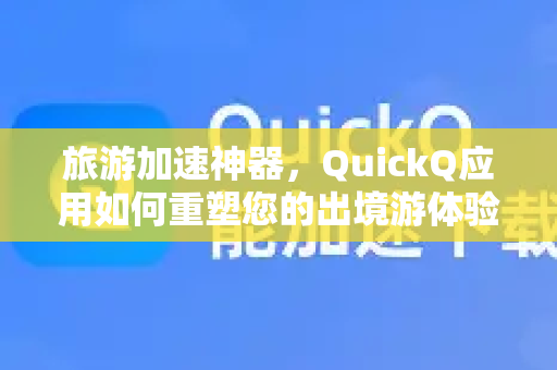 旅游加速神器，QuickQ应用如何重塑您的出境游体验-第1张图片-Quickq官网|Quickq VPN下载-高速稳定安全的加速服务