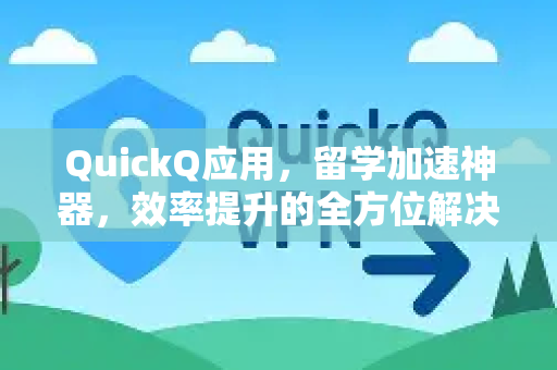 QuickQ应用,留学加速神器,效率提升的全方位解决方案-第1张图片-Quickq官网|Quickq VPN下载-高速稳定安全的加速服务 QuickQ应用,留学加速神器,效率提升的全方位解决方案-第1张图片-Quickq官网|Quickq VPN下载-高速稳定安全的加速服务