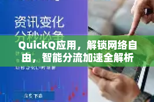 QuickQ应用，解锁网络自由，智能分流加速全解析-第1张图片-Quickq官网|Quickq VPN下载-高速稳定安全的加速服务